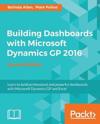 Building Dashboards with Microsoft Dynamics GP 2016 - - Allen, Belinda, and Polino, Mark