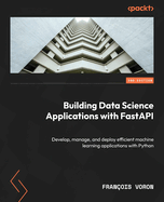 Building Data Science Applications with FastAPI: Develop, manage, and deploy efficient machine learning applications with Python