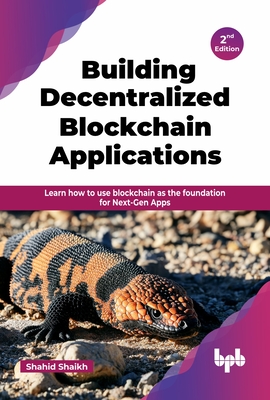Building Decentralized Blockchain Applications: Learn how to use blockchain as the foundation for Next-Gen Apps - 2nd Edition - Shaikh, Shahid