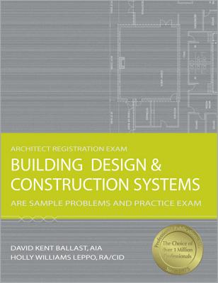 Building Design & Construction Systems: ARE Sample Problems and Practice Exam - Ballast, David Kent, and Leppo, Holly Williams, Aia