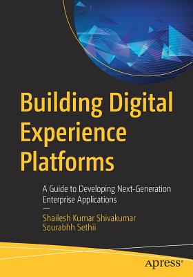 Building Digital Experience Platforms: A Guide to Developing Next-Generation Enterprise Applications - Shivakumar, Shailesh Kumar, and Sethii, Sourabhh