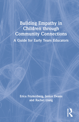 Building Empathy in Children through Community Connections: A Guide for Early Years Educators - Frydenberg, Erica, and Deans, Janice, and Liang, Rachel