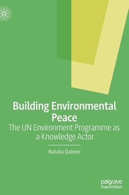 Building Environmental Peace: The Un Environment Programme as a Knowledge Actor - Dalmer, Natalia