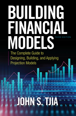 Building Financial Models, Third Edition: The Complete Guide to Designing, Building, and Applying Projection Models - Tjia, John S.