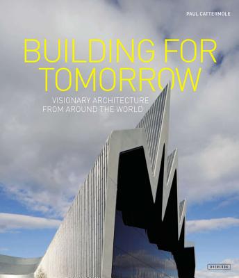Building for Tomorrow: Visionary Architecture Around the World - Cattermole, Paul