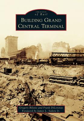 Building Grand Central Terminal - Bilotto, Gregory, and Dilorenzo, Frank, and Sedore Jr, James L (Foreword by)