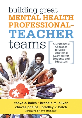 Building Great Mental Health Professional-Teacher Teams: A Systematic Approach to Social-Emotional Learning for Students and Educators (a Team-Building Resource for Improving Student Well-Being) - Balch, Tonya C, and Oliver, Brandie M, and Phelps, Chavez