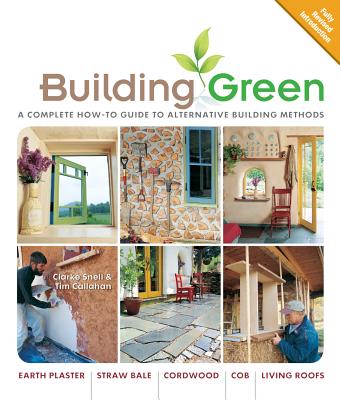 Building Green, New Edition: A Complete How-To Guide to Alternative Building Methods Earth Plaster * Straw Bale * Cordwood * Cob * Living Roofs - Snell, Clarke, and Callahan, Tim