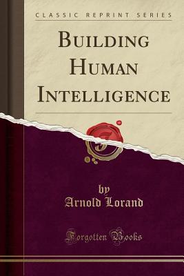 Building Human Intelligence (Classic Reprint) - Lorand, Arnold, Dr.