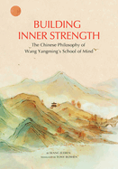 Building Inner Strength: The Chinese Philosophy of Wang Yangming's School of Mind