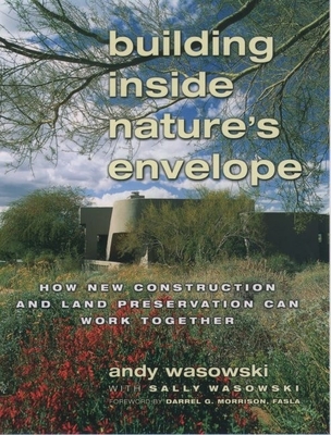 Building Inside Nature's Envelope: How New Construction and Land Preservation Can Work Together - Wasowski, Andy, and Wasowski, Sally, and Morrison, Darrel G (Foreword by)