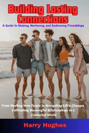 Building Lasting Connections: A Guide to Making, Nurturing, and Embracing Friendships