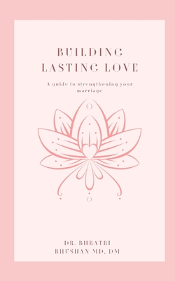 Building Lasting Love: A Guide to Strengthening Your Marriage - Bhushan, Bhratri, Dr.