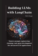 Building LLMs with LangChain: Master prompt engineering, chaining, and agent development for advanced LLM applications