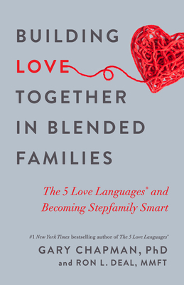 Building Love Together in Blended Families: The 5 Love Languages and Becoming Stepfamily Smart - Chapman, Gary, and Deal, Ron L