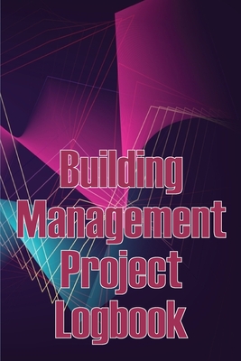 Building Management Project Logbook: Construction Site Management Daily Tracker to Record Workforce, Tasks, Schedules, Construction Daily Report and More - Oliver Smith, Mary