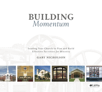 Building Momentum: Leading Your Church to Plan and Build Effective Facilities for Ministry