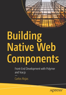 Building Native Web Components: Front-End Development with Polymer and Vue.Js - Rojas, Carlos