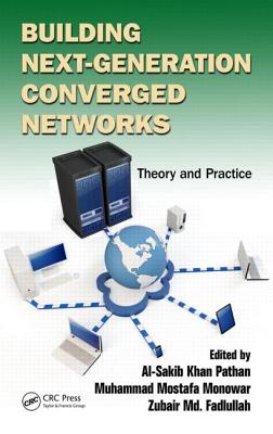 Building Next-Generation Converged Networks: Theory and Practice - Pathan, Al-Sakib Khan (Editor), and Monowar, Muhammad Mostafa (Editor), and Fadlullah, Zubair MD (Editor)