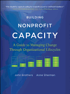 Building Nonprofit Capacity: A Guide to Managing Change Through Organizational Lifecycles