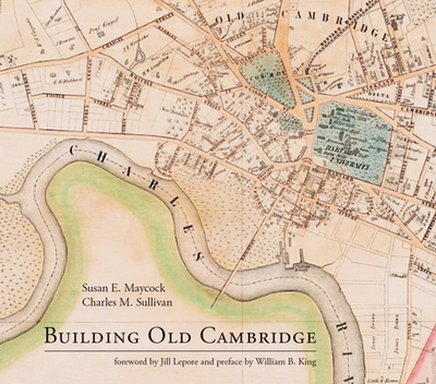 Building Old Cambridge: Architecture and Development - Maycock, Susan E, and Sullivan, Charles M, and Lepore, Jill (Foreword by)