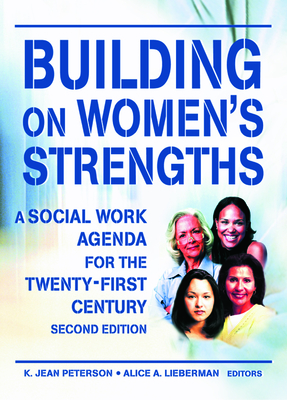 Building on Women's Strengths: A Social Work Agenda for the Twenty-First Century, Second Edition - Peterson, K Jean, and Lieberman, Alice A