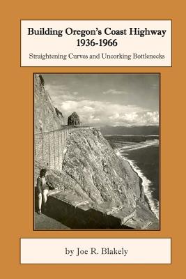 Building Oregon's Coast Highway 1936-1966: Straightening Curves and Uncorking Bottlenecks - Blakely, Joe R