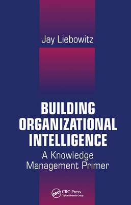 Building Organizational Intelligence: A Knowledge Management Primer - Liebowitz, Jay
