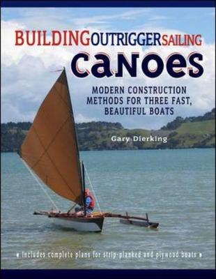 Building Outrigger Sailing Canoes: Modern Construction Methods for Three Fast, Beautiful Boats - Dierking, Gary