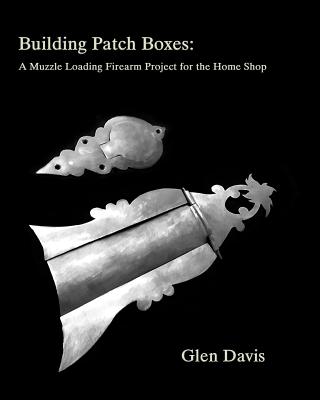 Building Patch Boxes: a Muzzle Loading Firearm Project for the Home Shop - Davis, Glen