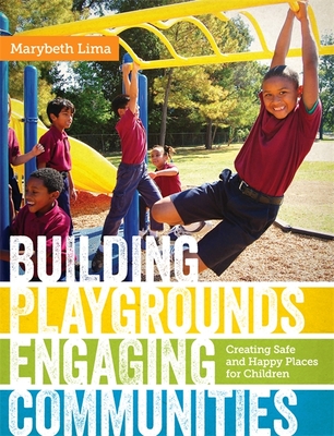 Building Playgrounds, Engaging Communities: Creating Safe and Happy Places for Children - Lima, Marybeth