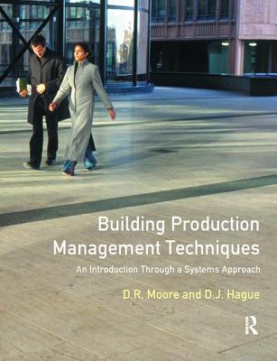 Building Production Management Techniques: An Introduction through a Systems Approach - Moore, David R., and Hague, Douglas J.