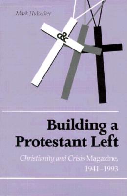 Building Protestant Left: Christianity & Crisis Magazine 1941-1993 - Hulsether, Mark