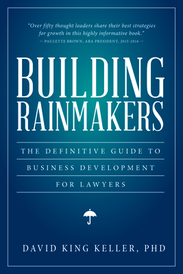 Building Rainmakers: The Definitive Guide to Business Development for Lawyers - Keller, David King