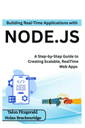 Building Real-Time Applications with Node.js: A Step-by-Step Guide to Creating Scalable, RealTime Web Apps
