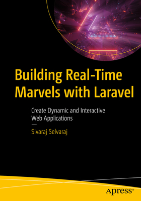Building Real-Time Marvels with Laravel: Create Dynamic and Interactive Web Applications - Selvaraj, Sivaraj