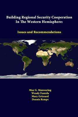 Building Regional Security Cooperation In The Western Hemisphere: Issues And Recommendations - Manwaring, Max G, and Fontela, Wendy, and Grizzard, Mary