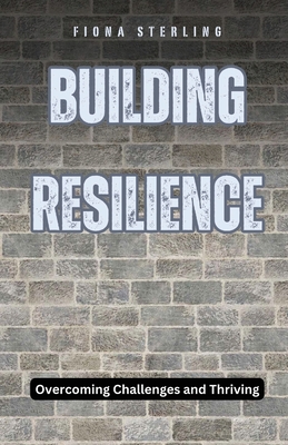 Building Resilience: Overcoming Challenges and Thriving - Sterling, Fiona