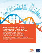 Building Resilience to Future Outbreaks: Infectious Disease Risk Financing Solutions for the Central Asia Regional Economic Cooperation Region