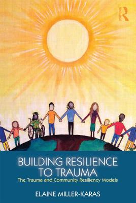 Building Resilience to Trauma: The Trauma and Community Resiliency Models - Miller-Karas, Elaine