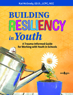 Building Resiliency in Youth: A Trauma-Informed Guide for Working with Youth in Schools Volume 1