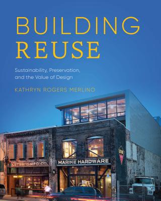 Building Reuse: Sustainability, Preservation, and the Value of Design - Merlino, Kathryn Rogers