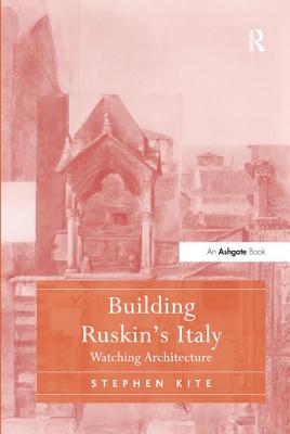 Building Ruskin's Italy: Watching Architecture - Kite, Stephen