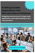 Building Scalable Applications with Microservices Architecture: Designing microservices for large-scale applications and understanding service communication