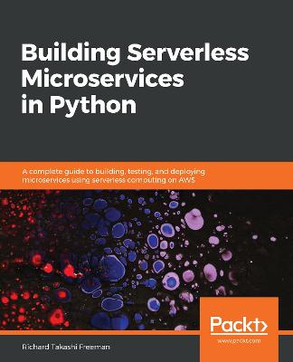 Building Serverless Microservices in Python: A complete guide to building, testing, and deploying microservices using serverless computing on AWS - Takashi Freeman, Richard