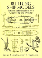 Building Ship Models: Patterns and Instructions for a Clipper Ship and a Whaler - Douglas, George B, and Higgins, George B Douglas and Joseph T, and Davis, Frances A