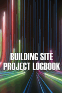 Building Site Daily Logbook: Perfect Gift for Foremen or Site Manager Construction Site Daily Tracker to Record Workforce, Tasks, Schedules, Construction Daily Report and More