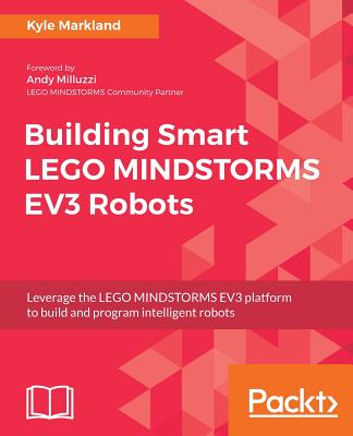 Building Smart LEGO MINDSTORMS EV3 Robots: Leverage the LEGO MINDSTORMS EV3 platform to build and program intelligent robots - Markland, Kyle
