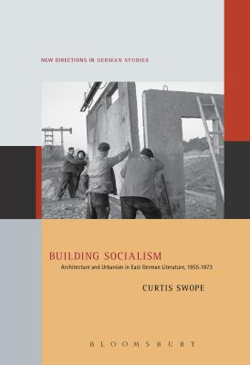 Building Socialism: Architecture and Urbanism in East German Literature, 1955-1973 - Swope, Curtis, Dr.