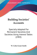 Building Societies' Accounts: Specially Adapted For Permanent Societies And Societies Using Interest Tables (1903)